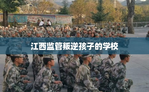 江西监管叛逆孩子的学校