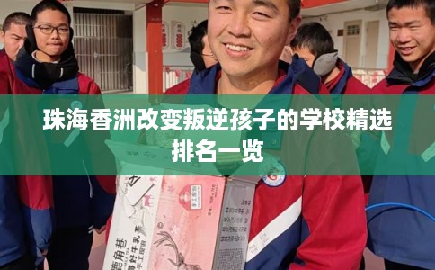 珠海香洲改变叛逆孩子的学校精选排名一览