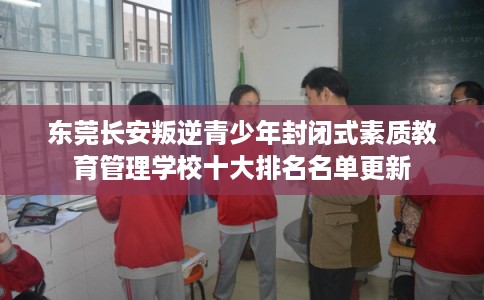 东莞长安叛逆青少年封闭式素质教育管理学校十大排名名单更新