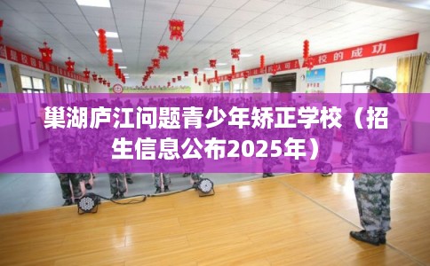 巢湖庐江问题青少年矫正学校（招生信息公布2025年）