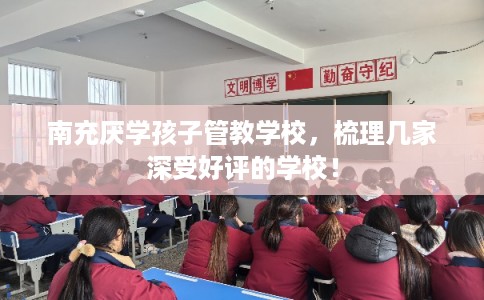南充厌学孩子管教学校，梳理几家深受好评的学校！