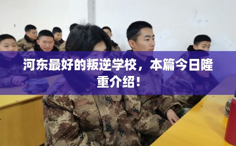 河东最好的叛逆学校，本篇今日隆重介绍！