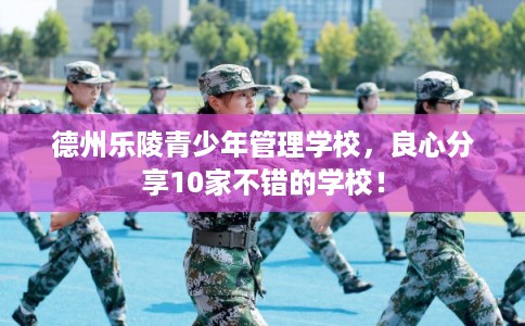 德州乐陵青少年管理学校，良心分享10家不错的学校！