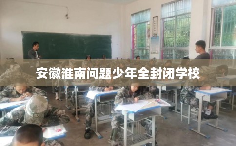 安徽淮南问题少年全封闭学校