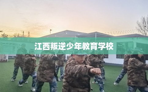 江西叛逆少年教育学校