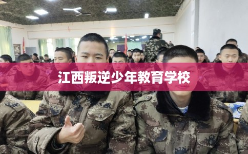 江西叛逆少年教育学校