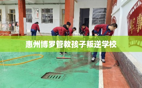 惠州博罗管教孩子叛逆学校