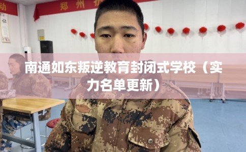 南通如东叛逆教育封闭式学校（实力名单更新）