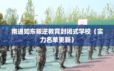 南通如东叛逆教育封闭式学校（实力名单更新）