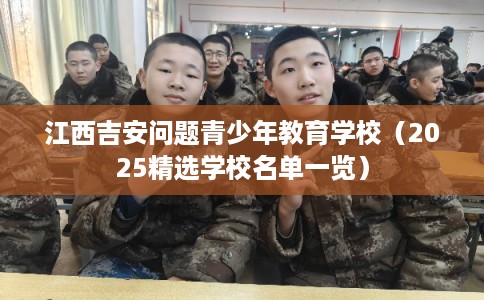 江西吉安问题青少年教育学校（2025精选学校名单一览）
