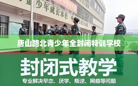 唐山路北青少年全封闭特训学校