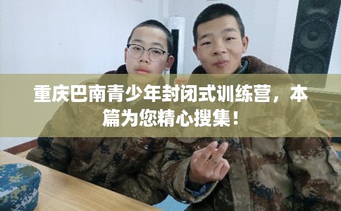 重庆巴南青少年封闭式训练营，本篇为您精心搜集！