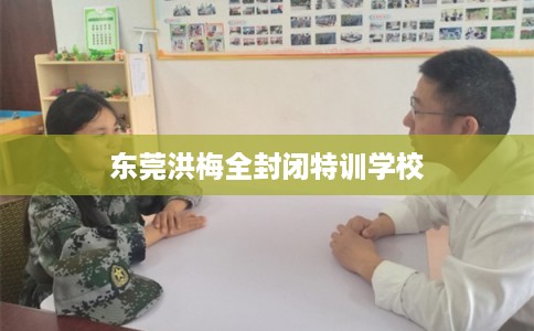 东莞洪梅全封闭特训学校