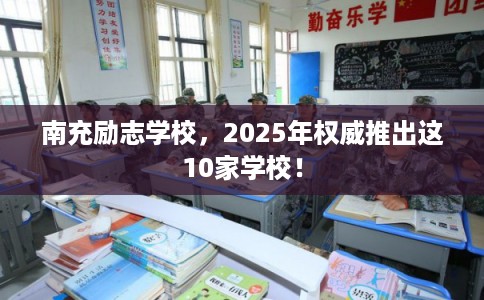 南充励志学校，2025年权威推出这10家学校！
