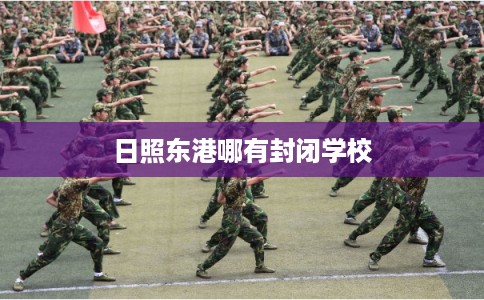 日照东港哪有封闭学校