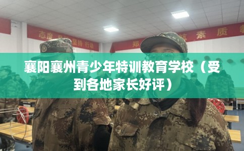 襄阳襄州青少年特训教育学校（受到各地家长好评）