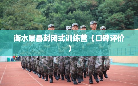 衡水景县封闭式训练营（口碑评价）