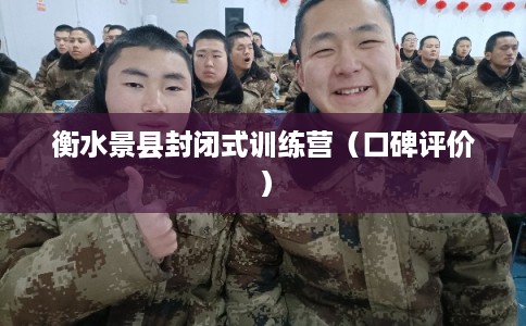 衡水景县封闭式训练营（口碑评价）