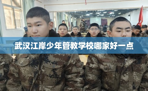 武汉江岸少年管教学校哪家好一点