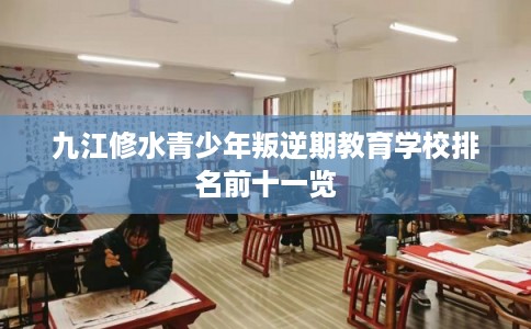 九江修水青少年叛逆期教育学校排名前十一览