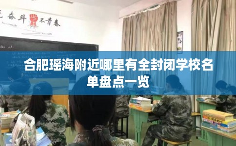 合肥瑶海附近哪里有全封闭学校名单盘点一览