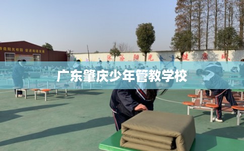 广东肇庆少年管教学校