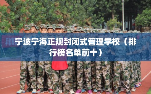 宁波宁海正规封闭式管理学校（排行榜名单前十）