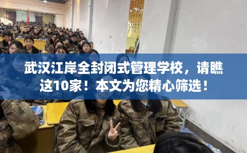 武汉江岸全封闭式管理学校，请瞧这10家！本文为您精心筛选！
