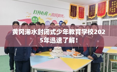 黄冈浠水封闭式少年教育学校2025年迅速了解！
