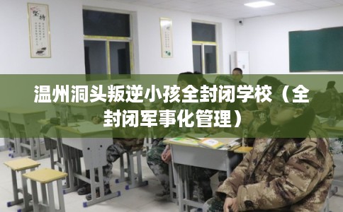 温州洞头叛逆小孩全封闭学校（全封闭军事化管理）