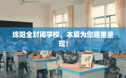 绵阳全封闭学校，本篇为您隆重呈现！