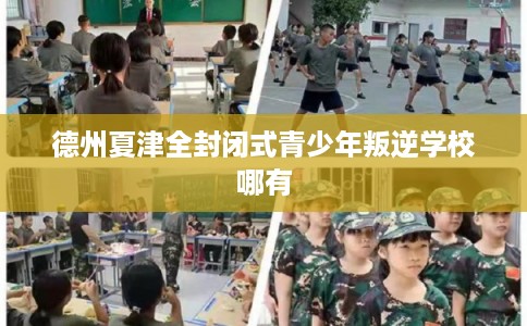 德州夏津全封闭式青少年叛逆学校哪有