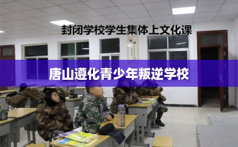 唐山遵化青少年叛逆学校