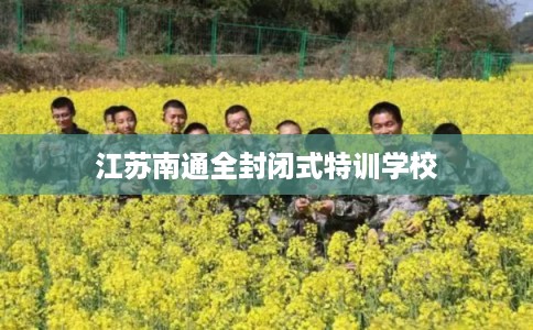 江苏南通全封闭式特训学校