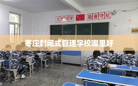 枣庄封闭式管理学校哪里好