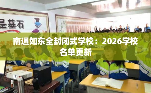 南通如东全封闭式学校：2026学校名单更新