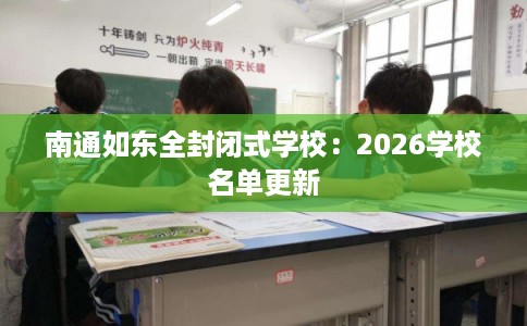 南通如东全封闭式学校：2026学校名单更新