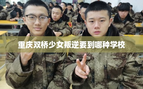 重庆双桥少女叛逆要到哪种学校