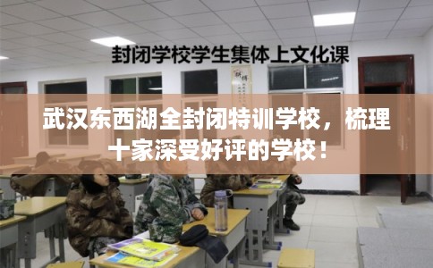 武汉东西湖全封闭特训学校，梳理十家深受好评的学校！
