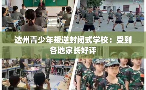 达州青少年叛逆封闭式学校：受到各地家长好评