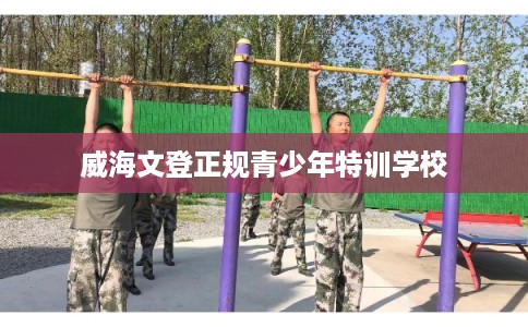 威海文登正规青少年特训学校