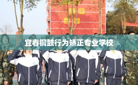 宜春铜鼓行为矫正专业学校
