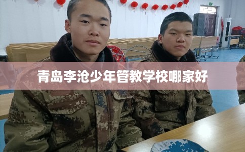 青岛李沧少年管教学校哪家好
