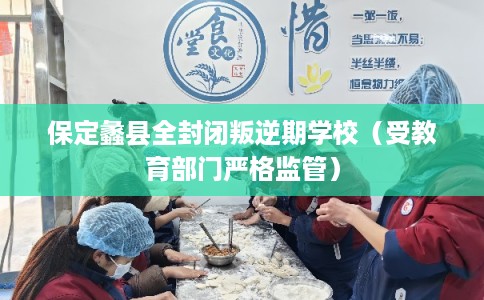 保定蠡县全封闭叛逆期学校（受教育部门严格监管）
