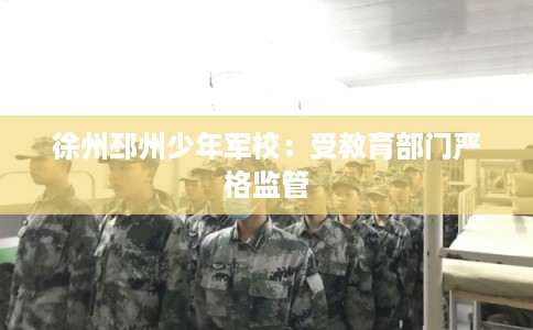 徐州邳州少年军校：受教育部门严格监管