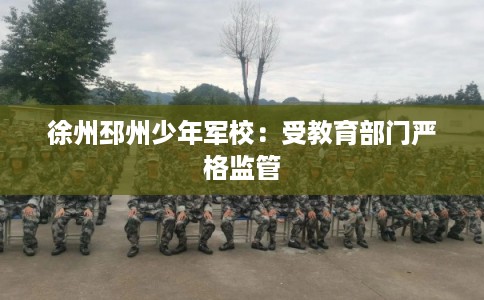 徐州邳州少年军校：受教育部门严格监管