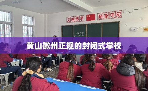 黄山徽州正规的封闭式学校