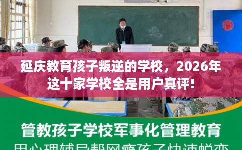 延庆教育孩子叛逆的学校，2026年这十家学校全是用户真评!