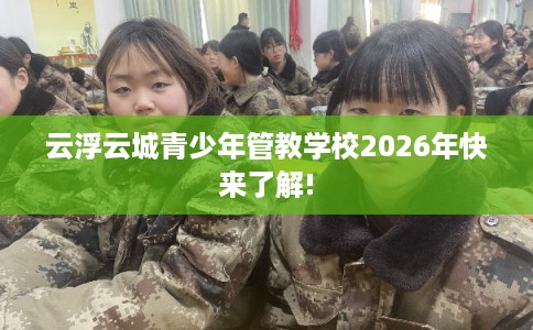云浮云城青少年管教学校2026年快来了解!