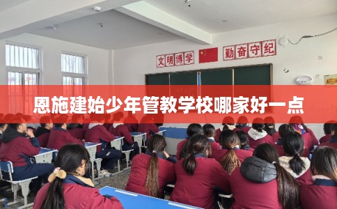恩施建始少年管教学校哪家好一点